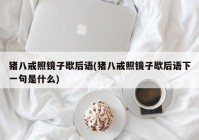 猪八戒照镜子歇后语(猪八戒照镜子歇后语下一句是什么)
