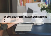 历史学录取分数线(2020历史本科分数线)