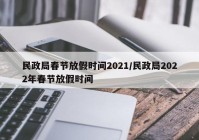 民政局春节放假时间2021/民政局2022年春节放假时间