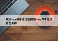 现代suv昂希诺价位/现代suv昂希诺价位怎么样