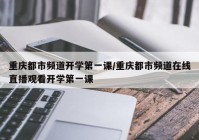 重庆都市频道开学第一课/重庆都市频道在线直播观看开学第一课