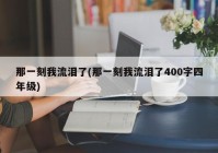 那一刻我流泪了(那一刻我流泪了400字四年级)