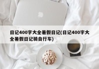 日记400字大全暑假日记(日记400字大全暑假日记骑自行车)