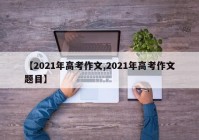 【2021年高考作文,2021年高考作文题目】