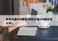 新款大通v80国五(新款大通v80国五怎么样)