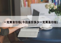 一克黄金价格(今日金价多少一克黄金价格)