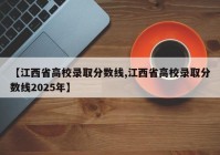 【江西省高校录取分数线,江西省高校录取分数线2025年】