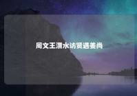 周文王渭水访贤遇姜尚 文王渭水访贤之卦