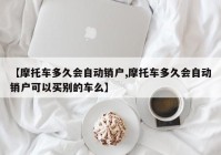 【摩托车多久会自动销户,摩托车多久会自动销户可以买别的车么】
