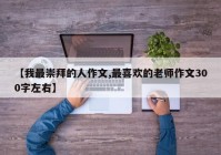 【我最崇拜的人作文,最喜欢的老师作文300字左右】