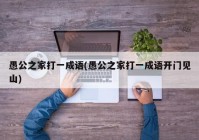 愚公之家打一成语(愚公之家打一成语开门见山)
