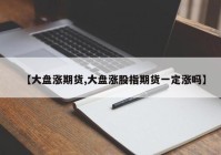 【大盘涨期货,大盘涨股指期货一定涨吗】