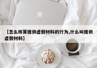 【怎么样算提供虚假材料的行为,什么叫提供虚假材料】