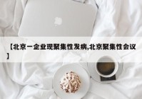【北京一企业现聚集性发病,北京聚集性会议】