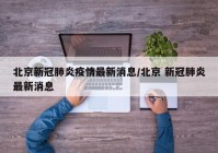 北京新冠肺炎疫情最新消息/北京 新冠肺炎最新消息