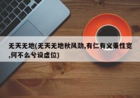无天无地(无天无地秋风劲,有仁有义秉性宽,何不么兮设虚位)