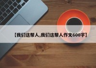 【我们这帮人,我们这帮人作文600字】