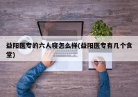 益阳医专的六人寝怎么样(益阳医专有几个食堂)