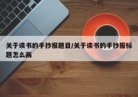 关于读书的手抄报题目/关于读书的手抄报标题怎么画