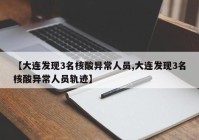 【大连发现3名核酸异常人员,大连发现3名核酸异常人员轨迹】