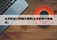 北京新增11例确诊病例(北京新增10例确诊)