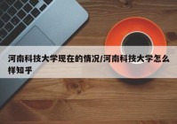 河南科技大学现在的情况/河南科技大学怎么样知乎