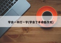 学会一半打一字(学会了半命题作文)