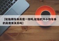 【轮胎跟车身高度一样吗,轮胎的大小和车身的高度有关系吗】