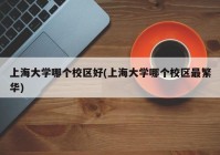上海大学哪个校区好(上海大学哪个校区最繁华)