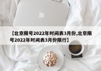 【北京限号2022年时间表3月份,北京限号2022年时间表3月份限行】