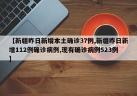 【新疆昨日新增本土确诊37例,新疆昨日新增112例确诊病例,现有确诊病例523例】
