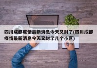 四川成都疫情最新消息今天又封了(四川成都疫情最新消息今天又封了几个小区)