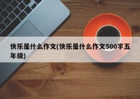 快乐是什么作文(快乐是什么作文500字五年级)