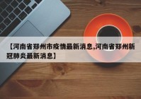 【河南省郑州市疫情最新消息,河南省郑州新冠肺炎最新消息】