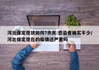 河北保定现状如何?市民:感染者确实不少/河北保定现在的疫情还严重吗