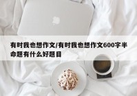 有时我也想作文/有时我也想作文600字半命题有什么好题目