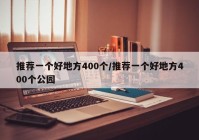 推荐一个好地方400个/推荐一个好地方400个公园