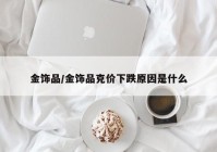 金饰品/金饰品克价下跌原因是什么