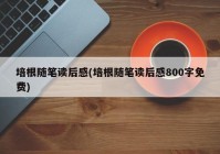 培根随笔读后感(培根随笔读后感800字免费)