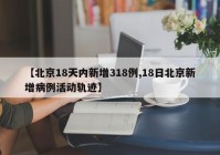 【北京18天内新增318例,18日北京新增病例活动轨迹】