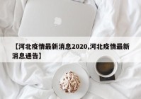 【河北疫情最新消息2020,河北疫情最新消息通告】