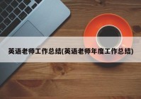 英语老师工作总结(英语老师年度工作总结)