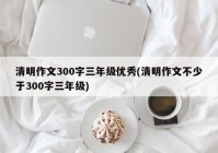 清明作文300字三年级优秀(清明作文不少于300字三年级)