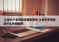 上海46个高风险区解除管控/上海中高风险区什么时候解除