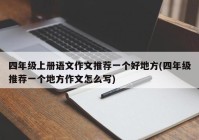 四年级上册语文作文推荐一个好地方(四年级推荐一个地方作文怎么写)