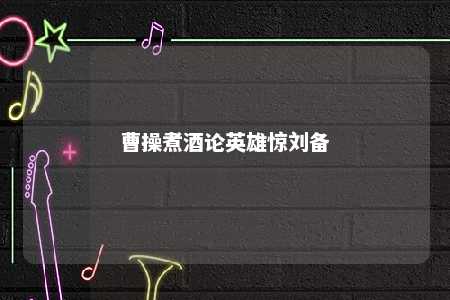 曹操煮酒论英雄惊刘备