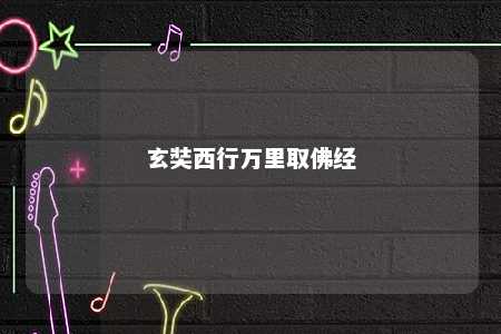 玄奘西行万里取佛经