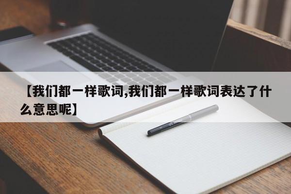 【我们都一样歌词,我们都一样歌词表达了什么意思呢】