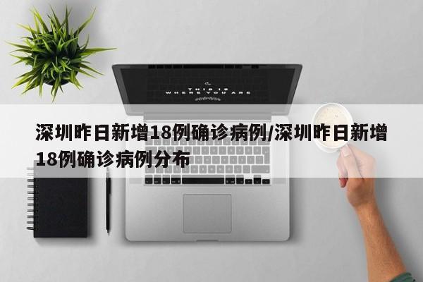 深圳昨日新增18例确诊病例/深圳昨日新增18例确诊病例分布