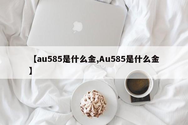 【au585是什么金,Au585是什么金】